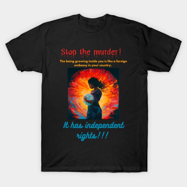 Stop the murder! The being growing inside you is like a foreign embassy in your country. It has independent rights! T-Shirt by St01k@